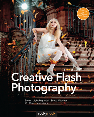 Creative Flash Photography: Great Lighting with Small Flashes: 40 Flash Workshops - Gockel, Tilo