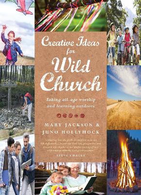 Creative Ideas for Wild Church: Taking all-age worship and learning outdoors - Hollyhock, Juno, and Jackson, Mary