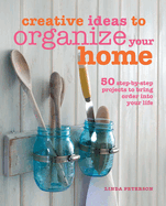 Creative Ideas to Organize Your Home: 50 step-by-step projects to bring order into your life