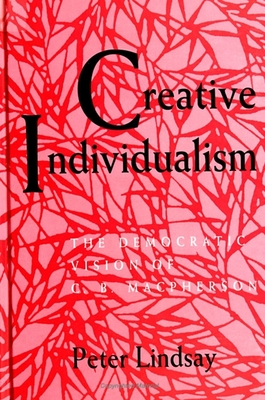 Creative Individualism: The Democratic Vision of C. B. MacPherson - Lindsay Jr, Peter