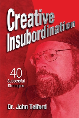 Creative Insubordination: 40 Successful Strategies - Telford, John