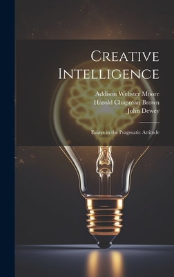 Creative Intelligence: Essays in the Pragmatic Attitude - Dewey, John, and Moore, Addison Webster, and Brown, Harold Chapman