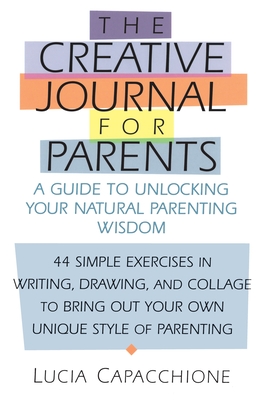Creative Journal for Parents: A Guide to Unlocking Your Natural Parenting Wisdom - Capacchione, Lucia