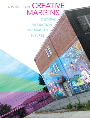 Creative Margins: Cultural Production in Canadian Suburbs - Bain, Alison L.