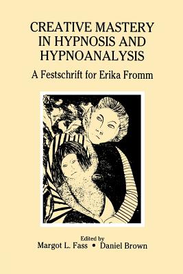 Creative Mastery in Hypnosis and Hypnoanalysis: A Festschrift for Erika Fromm - Fass, Margot L., and Brown, Daniel