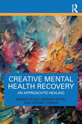 Creative Mental Health Recovery: An Approach To Healing - Hurst, Robert, and Voyce, Andrew, and Carson, Jerome