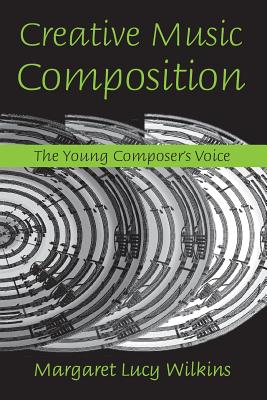 Creative Music Composition: The Young Composer's Voice - Wilkins, Margaret Lucy