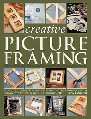 Creative Picture Framing: A Practical Guide to Making and Decorating Beautiful Frames - Kanduth, Rian