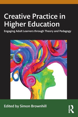 Creative Practice in Higher Education: Engaging Adult Learners Through Theory and Pedagogy - Brownhill, Simon (Editor)