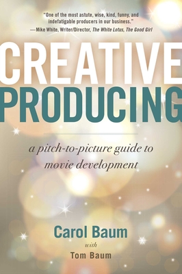 Creative Producing: A Pitch-To-Picture Guide to Movie Development - Baum, Carol, and Baum, Tom