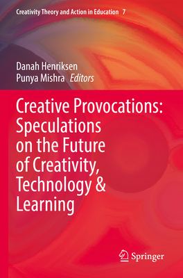 Creative Provocations: Speculations on the Future of Creativity, Technology & Learning - Henriksen, Danah (Editor), and Mishra, Punya (Editor)