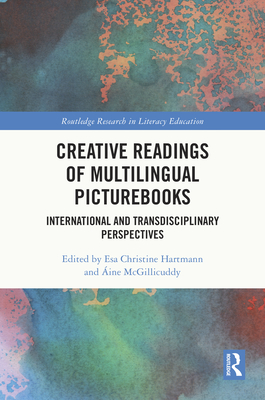 Creative Readings of Multilingual Picturebooks: International and Transdisciplinary Perspectives - Christine Hartmann, Esa (Editor), and McGillicuddy, ine (Editor)
