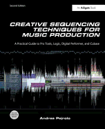 Creative Sequencing Techniques for Music Production: A Practical Guide to Pro Tools, Logic, Digital Performer, and Cubase