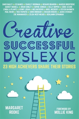 Creative, Successful, Dyslexic: 23 High Achievers Share Their Stories - Rooke, Margaret (Editor), and King, Mollie (Foreword by), and Cbe, David Bailey (Contributions by)