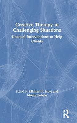 Creative Therapy in Challenging Situations: Unusual Interventions to Help Clients - Hoyt, Michael (Editor), and Bobele, Monte (Editor)