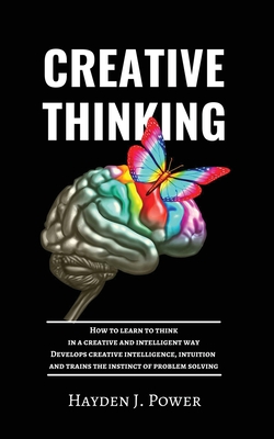 Creative Thinking: How to learn to think in a creative and intelligent way. Develops creative intelligence, intuition and trains the instinct of problem solving. - Power, Hayden J