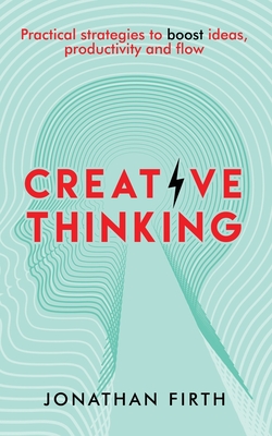 Creative Thinking: Practical strategies to boost ideas, productivity and flow - Firth, Jonathan
