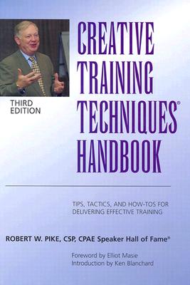 Creative Training Techniques Handbook: Tips, Tactics, and How-To's for Delivering Effective Training - Pike, Robert W, CSP