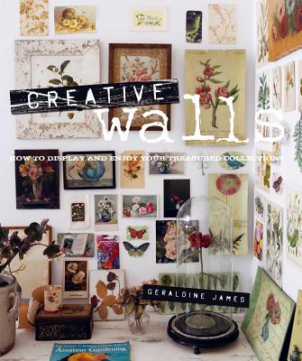 Creative Walls: How to Display and Enjoy Your Treasured Collections - James, Geraldine