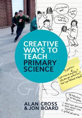 Creative Ways to Teach Primary Science - Cross, Alan, and Board, Jon