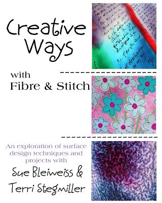 Creative Ways with Fibre & Stitch - Stegmiller, Terri, and Bleiweiss, Sue