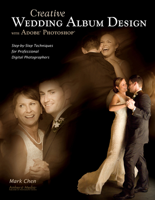 Creative Wedding Album Design with Adobe Photoshop: Step-By-Step Techniques for Professional Digital Photographers - Chen, Mark