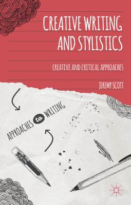 Creative Writing and Stylistics: Creative and Critical Approaches - Scott, Jeremy