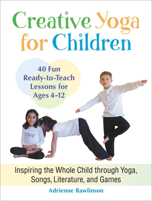 Creative Yoga for Children: Inspiring the Whole Child Through Yoga, Songs, Literature, and Games - Rawlinson, Adrienne