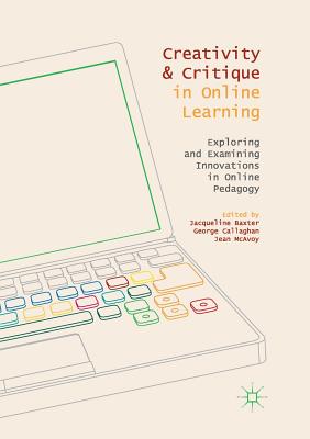 Creativity and Critique in Online Learning: Exploring and Examining Innovations in Online Pedagogy - Baxter, Jacqueline (Editor), and Callaghan, George (Editor), and McAvoy, Jean (Editor)
