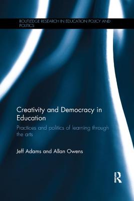 Creativity and Democracy in Education: Practices and politics of learning through the arts - Adams, Jeff, and Owens, Allan