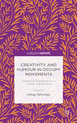 Creativity and Humour in Occupy Movements: Intellectual Disobedience in Turkey and Beyond - Yalcintas, A. (Editor)