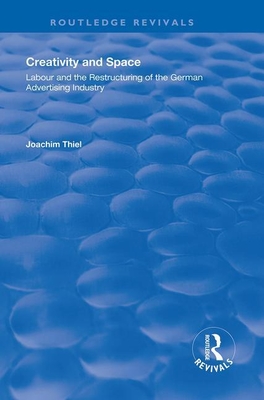 Creativity and Space: Labour and the Restructuring of the German Advertising Industry - Thiel, Joachim