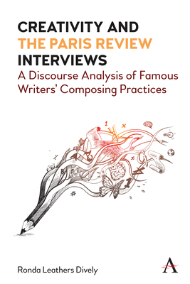 Creativity and "the Paris Review" Interviews: A Discourse Analysis of Famous Writers' Composing Practices - Dively, Ronda Leathers