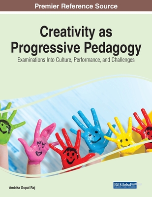 Creativity as Progressive Pedagogy: Examinations Into Culture, Performance, and Challenges - Raj, Ambika Gopal (Editor)