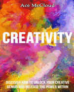 Creativity: Discover How to Unlock Your Creative Genius and Release the Power Within