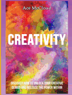 Creativity: Discover How To Unlock Your Creative Genius And Release The Power Within