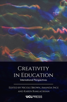 Creativity in Education: International Perspectives - Brown, Nicole (Editor), and Ince, Amanda (Editor), and Ramlackhan, Karen (Editor)