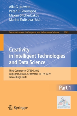 Creativity in Intelligent Technologies and Data Science: Third Conference, Cit&ds 2019, Volgograd, Russia, September 16-19, 2019, Proceedings, Part I - Kravets, Alla G (Editor), and Groumpos, Peter P (Editor), and Shcherbakov, Maxim (Editor)