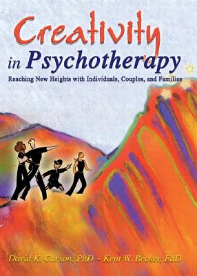 Creativity in Psychotherapy: Reaching New Heights with Individuals, Couples, and Families - Carson, David K, and Becker, Kent