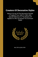 Creators Of Decorative Styles: Being A Survey Of The Decorative Periods In England From 1600 To 1800, With Special Reference To The Masters Of Applied Art Who Developed The Dominant Styles