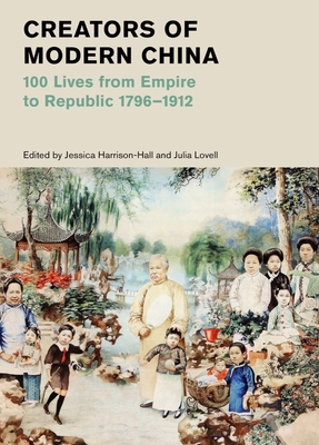 Creators of Modern China: 100 Lives from Empire to Republic 1796-1912 (British Museum) - Harrison-Hall, Jessica (Editor), and Lovell, Julia (Editor)