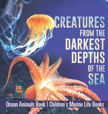 Creatures from the Darkest Depths of the Sea - Ocean Animals Book Children's Marine Life Books - Baby Professor