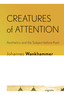Creatures of Attention: Aesthetics and the Subject Before Kant
