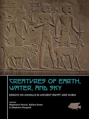 Creatures of Earth, Water and Sky: Essays on Animals in Ancient Egypt and Nubia - Porcier, St?phanie, Dr. (Editor), and Ikram, Salima (Editor), and Pasquali, St?phane (Editor)