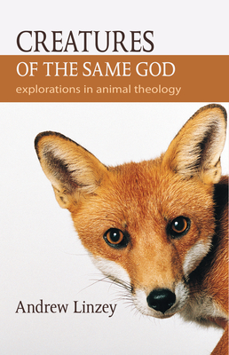 Creatures of the Same God: Explorations in Animal Theology - Linzey, Andrew