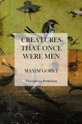 Creatures That Once Were Men - Gorky, Maxim