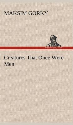 Creatures That Once Were Men - Gorky, Maksim