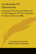 Credentials Of Christianity: A Course Of Lectures Delivered At The Request Of The Christian Evidence Society (1880)