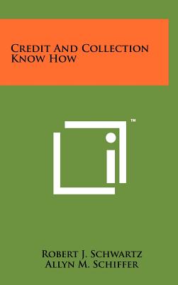 Credit and Collection Know How - Schwartz, Robert J, and Schiffer, Allyn M