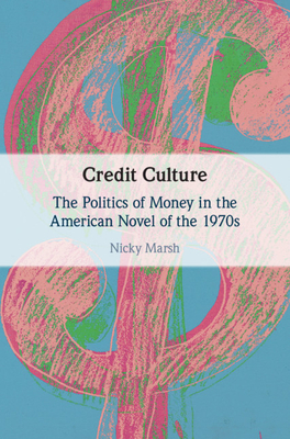 Credit Culture: The Politics of Money in the American Novel of the 1970s - Marsh, Nicky